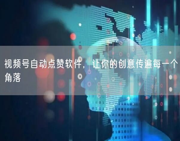 视频号自动点赞软件，让你的创意传遍每一个角落