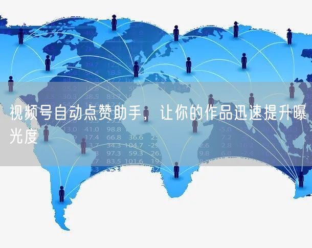 视频号自动点赞助手，让你的作品迅速提升曝光度