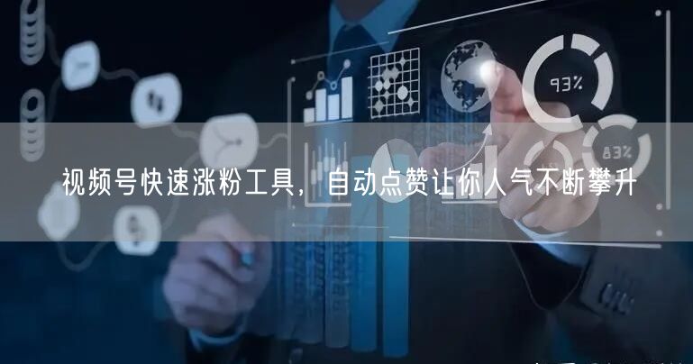视频号快速涨粉工具，自动点赞让你人气不断攀升