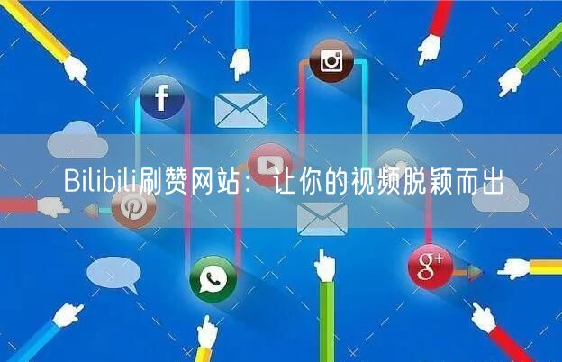 Bilibili刷赞网站：让你的视频脱颖而出