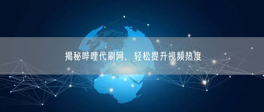 揭秘哔哩代刷网，轻松提升视频热度