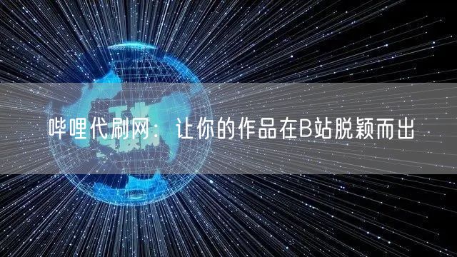 哔哩代刷网：让你的作品在B站脱颖而出