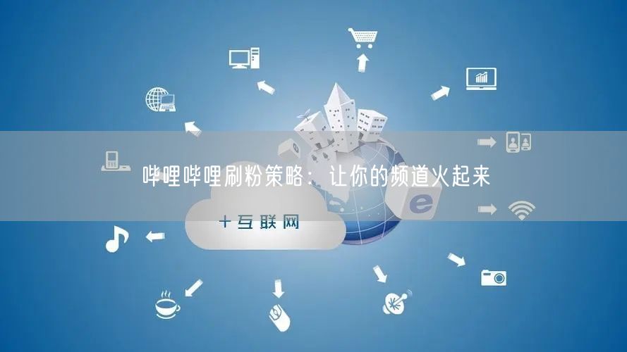 哔哩哔哩刷粉策略：让你的频道火起来