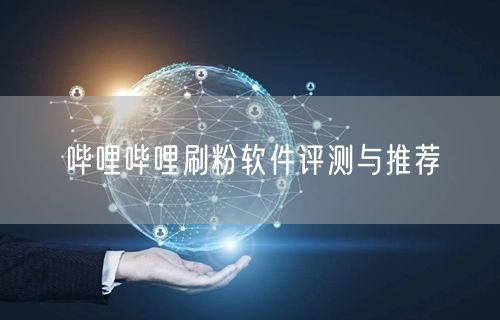 哔哩哔哩刷粉软件评测与推荐