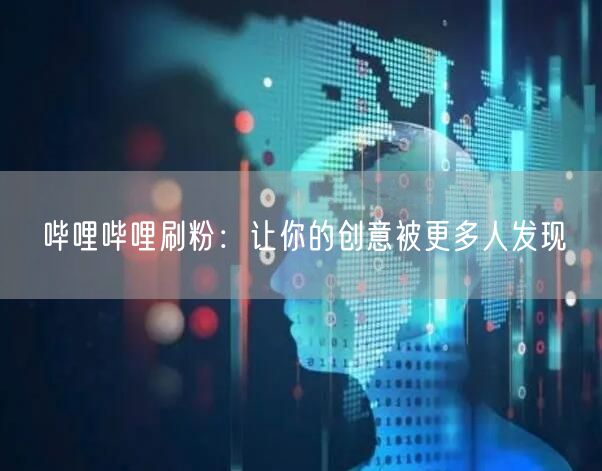 哔哩哔哩刷粉：让你的创意被更多人发现