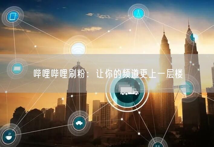哔哩哔哩刷粉：让你的频道更上一层楼