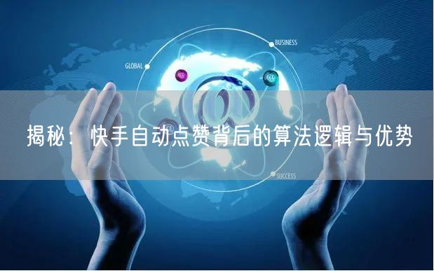 揭秘：快手自动点赞背后的算法逻辑与优势
