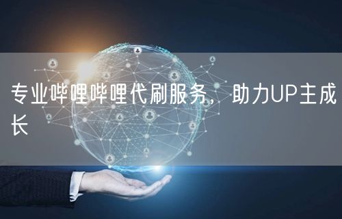 专业哔哩哔哩代刷服务，助力UP主成长