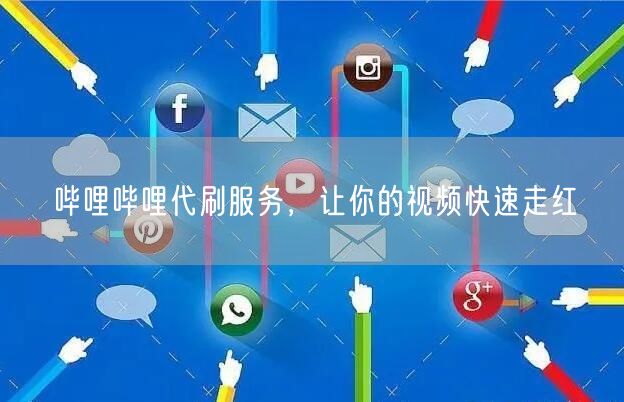 哔哩哔哩代刷服务，让你的视频快速走红