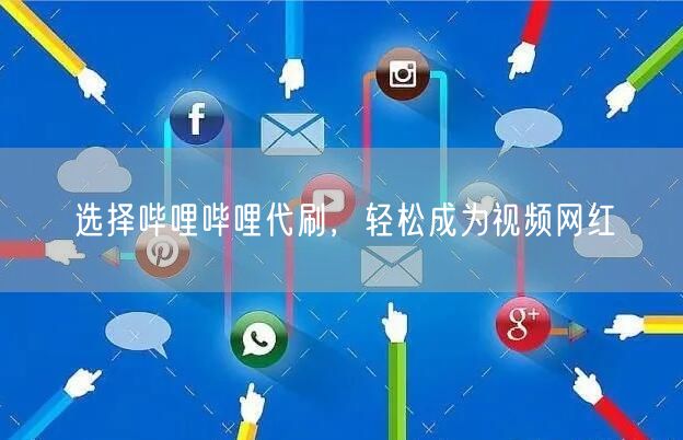 选择哔哩哔哩代刷，轻松成为视频网红