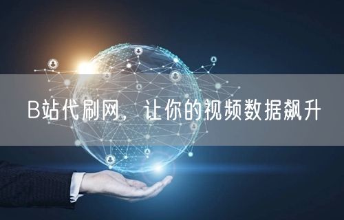 B站代刷网，让你的视频数据飙升