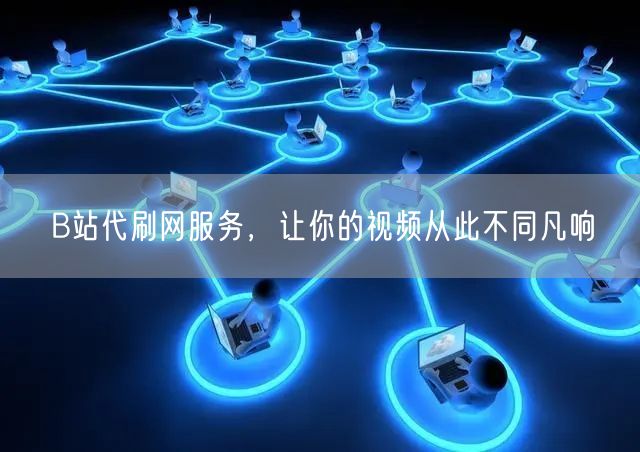 B站代刷网服务，让你的视频从此不同凡响