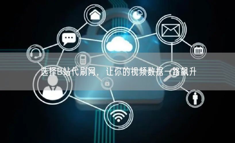 选择B站代刷网，让你的视频数据一路飙升