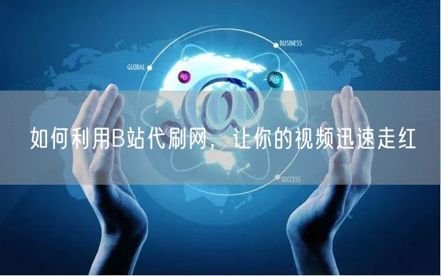 如何利用B站代刷网，让你的视频迅速走红