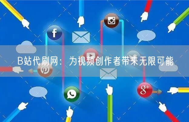 B站代刷网：为视频创作者带来无限可能