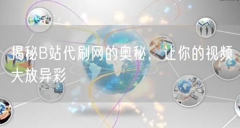 揭秘B站代刷网的奥秘，让你的视频大放异彩