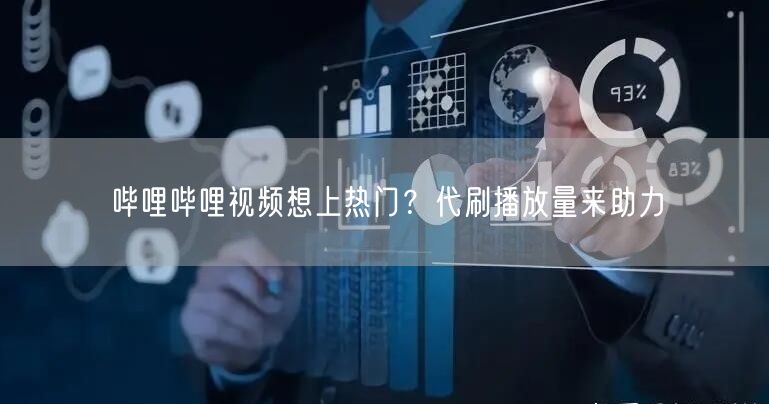 哔哩哔哩视频想上热门？代刷播放量来助力