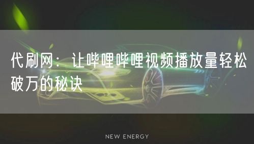 代刷网：让哔哩哔哩视频播放量轻松破万的秘诀