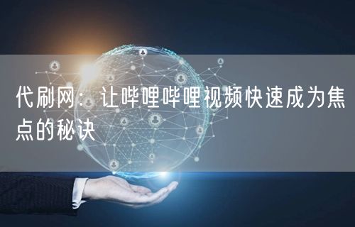 代刷网：让哔哩哔哩视频快速成为焦点的秘诀