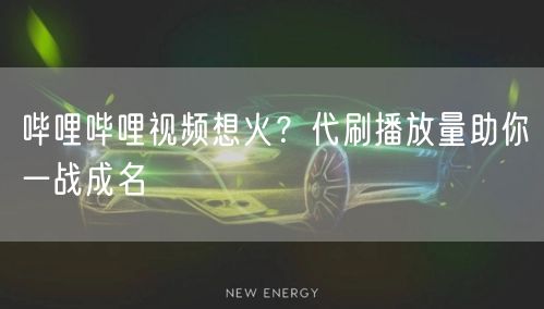 哔哩哔哩视频想火？代刷播放量助你一战成名