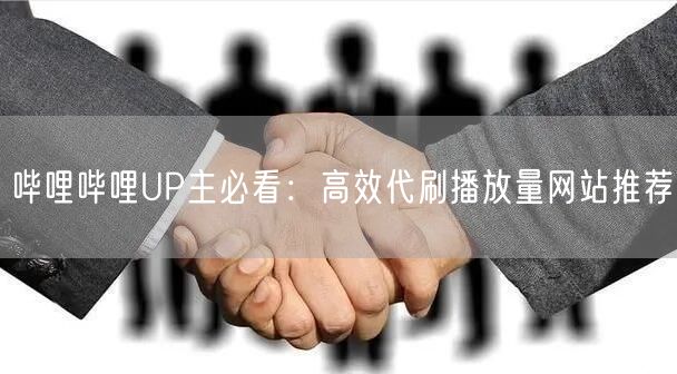 哔哩哔哩UP主必看：高效代刷播放量网站推荐