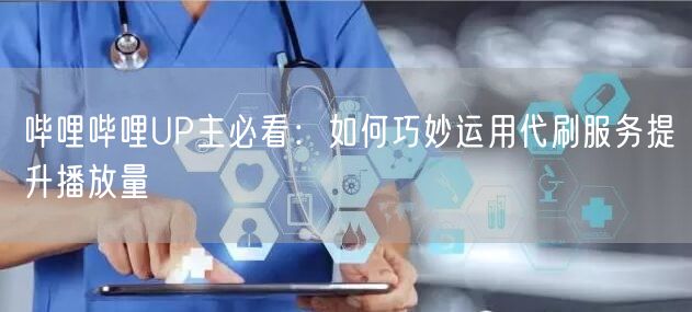 哔哩哔哩UP主必看：如何巧妙运用代刷服务提升播放量