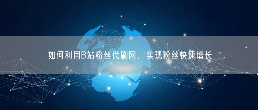 如何利用B站粉丝代刷网，实现粉丝快速增长