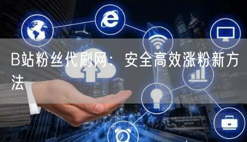 B站粉丝代刷网：安全高效涨粉新方法