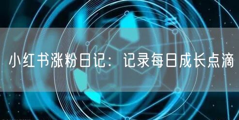 小红书涨粉日记：记录每日成长点滴