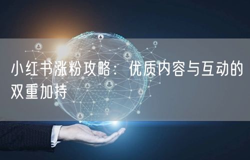 小红书涨粉攻略：优质内容与互动的双重加持