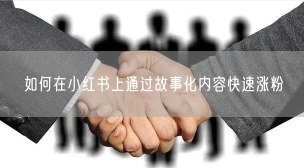 如何在小红书上通过故事化内容快速涨粉