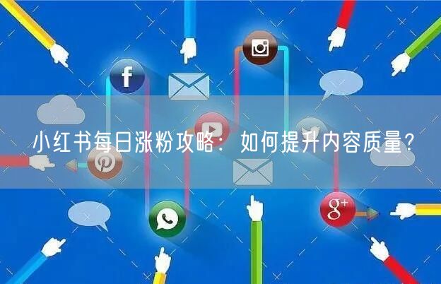 小红书每日涨粉攻略：如何提升内容质量？