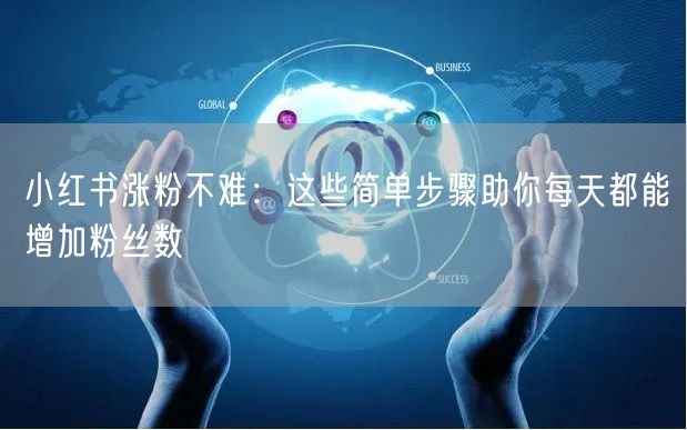 小红书涨粉不难：这些简单步骤助你每天都能增加粉丝数