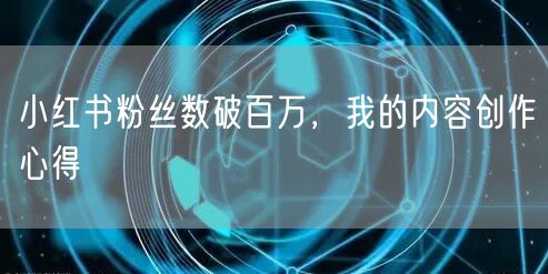小红书粉丝数破百万，我的内容创作心得