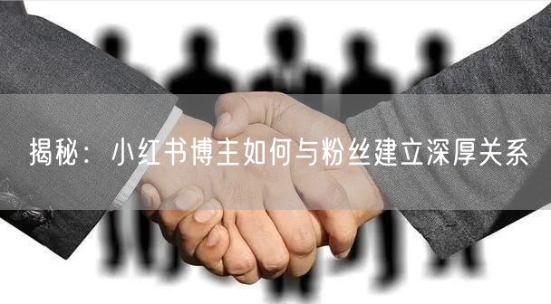 揭秘：小红书博主如何与粉丝建立深厚关系