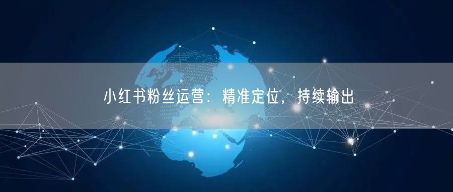 小红书粉丝运营：精准定位，持续输出