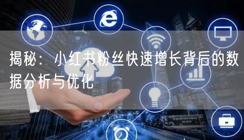 揭秘：小红书粉丝快速增长背后的数据分析与优化