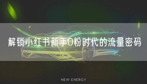 解锁小红书新手0粉时代的流量密码
