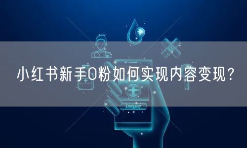 小红书新手0粉如何实现内容变现？
