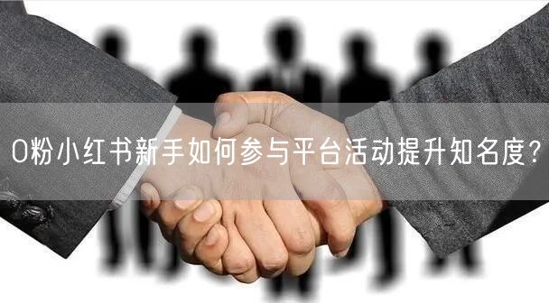 0粉小红书新手如何参与平台活动提升知名度？
