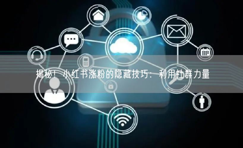 揭秘！小红书涨粉的隐藏技巧：利用社群力量