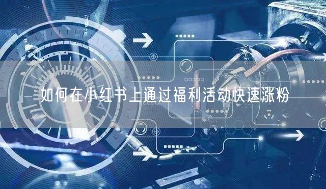 如何在小红书上通过福利活动快速涨粉