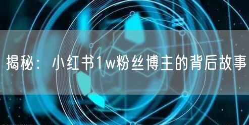 揭秘：小红书1w粉丝博主的背后故事