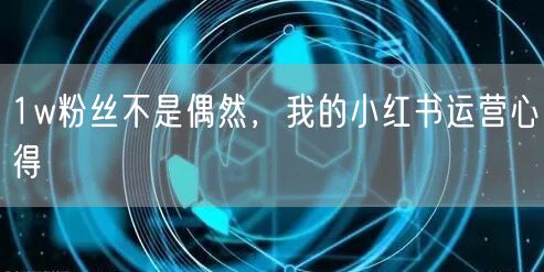 1w粉丝不是偶然，我的小红书运营心得