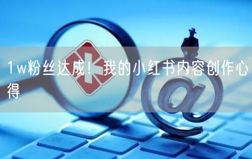 1w粉丝达成！我的小红书内容创作心得