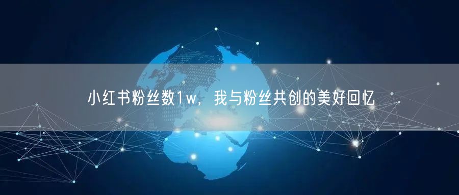 小红书粉丝数1w，我与粉丝共创的美好回忆