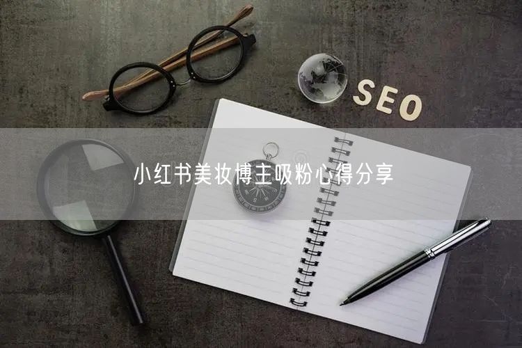 小红书美妆博主吸粉心得分享