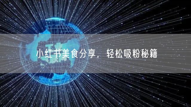 小红书美食分享，轻松吸粉秘籍