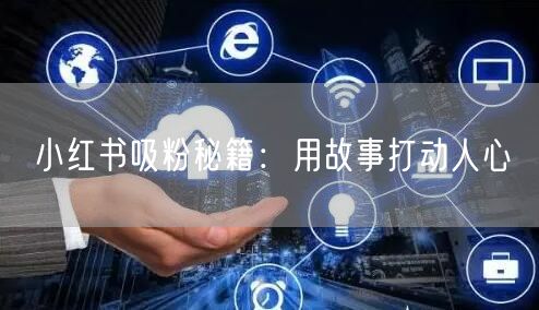 小红书吸粉秘籍：用故事打动人心
