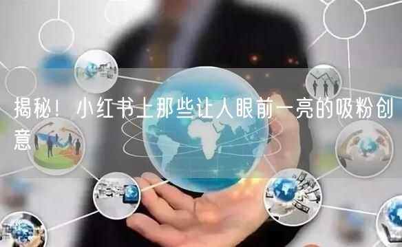 揭秘！小红书上那些让人眼前一亮的吸粉创意